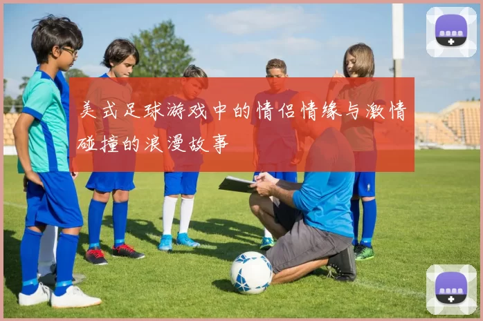 美式足球游戏中的情侣情缘与激情碰撞的浪漫故事