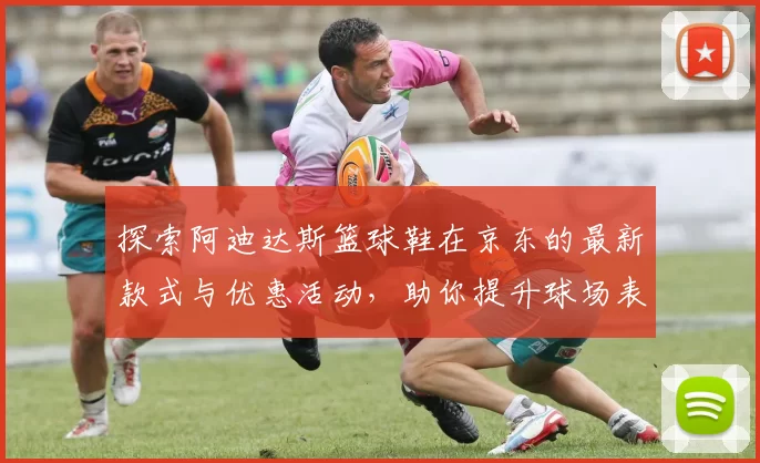 探索阿迪达斯篮球鞋在京东的最新款式与优惠活动，助你提升球场表现