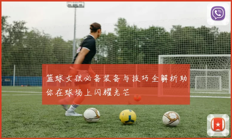 篮球女孩必备装备与技巧全解析助你在球场上闪耀光芒