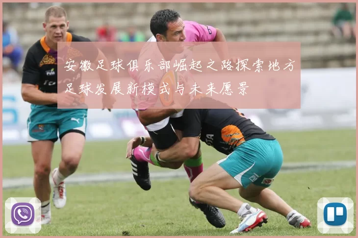 安徽足球俱乐部崛起之路探索地方足球发展新模式与未来愿景