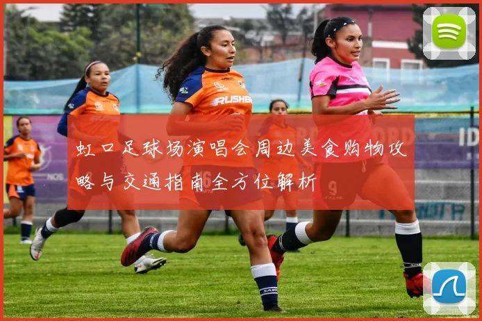虹口足球场演唱会周边美食购物攻略与交通指南全方位解析