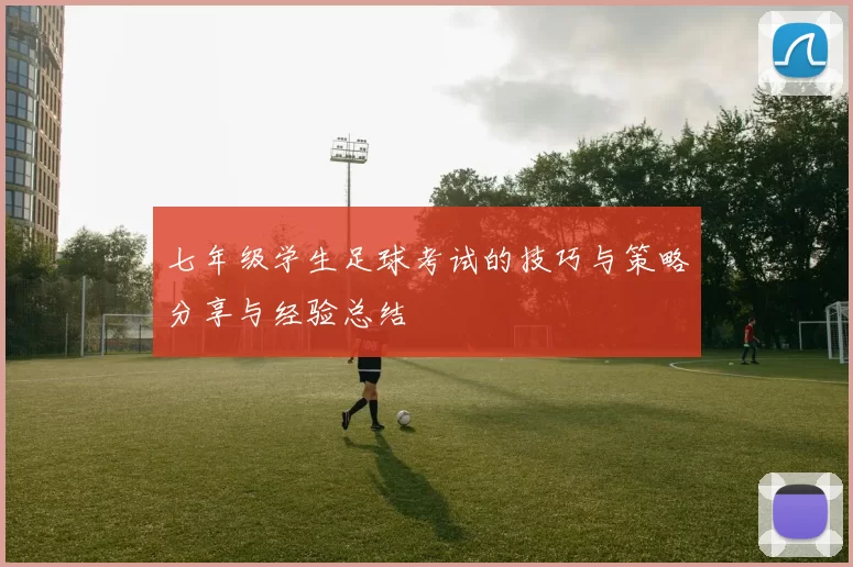 七年级学生足球考试的技巧与策略分享与经验总结