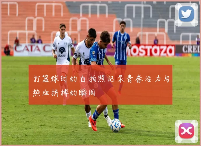 打篮球时的自拍照记录青春活力与热血拼搏的瞬间